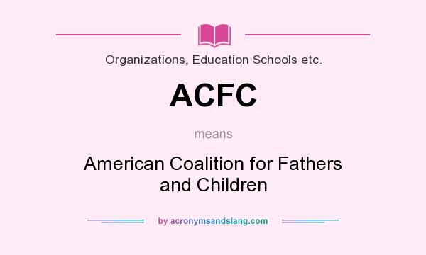 What does ACFC mean? It stands for American Coalition for Fathers and Children