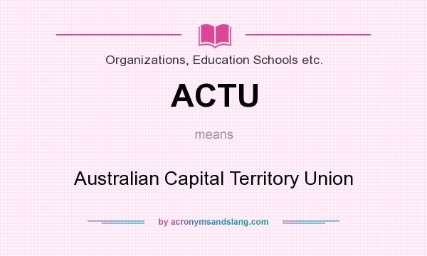 What does ACTU mean? It stands for Australian Capital Territory Union