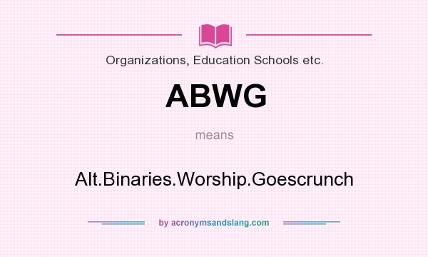 What does ABWG mean? It stands for Alt.Binaries.Worship.Goescrunch