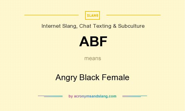 What does ABF mean? It stands for Angry Black Female