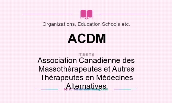 What does ACDM mean? It stands for Association Canadienne des Massothérapeutes et Autres Thérapeutes en Médecines Alternatives