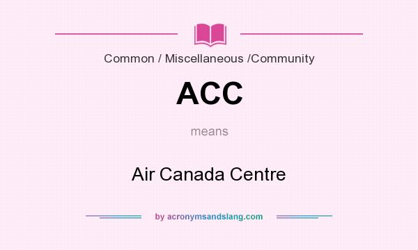What does ACC mean? It stands for Air Canada Centre