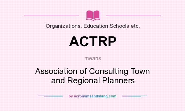 What does ACTRP mean? It stands for Association of Consulting Town and Regional Planners