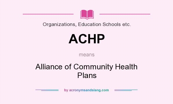 What does ACHP mean? It stands for Alliance of Community Health Plans
