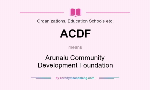 What does ACDF mean? It stands for Arunalu Community Development Foundation