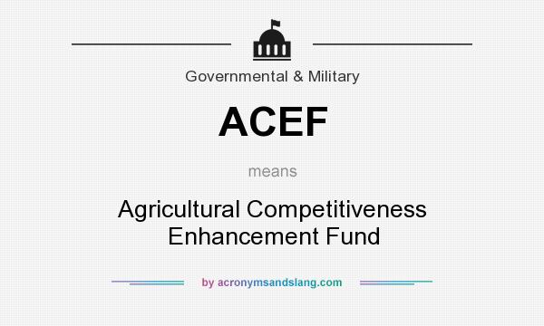 What does ACEF mean? It stands for Agricultural Competitiveness Enhancement Fund