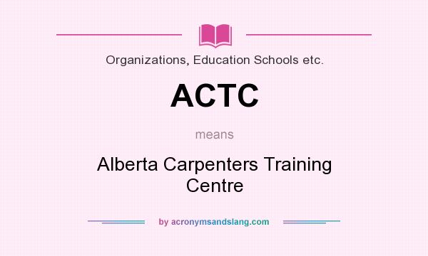 What does ACTC mean? It stands for Alberta Carpenters Training Centre