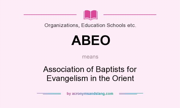 What does ABEO mean? It stands for Association of Baptists for Evangelism in the Orient