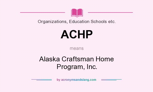What does ACHP mean? It stands for Alaska Craftsman Home Program, Inc.