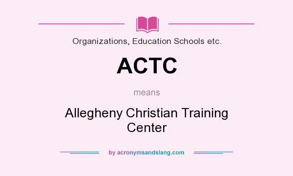 What does ACTC mean? It stands for Allegheny Christian Training Center