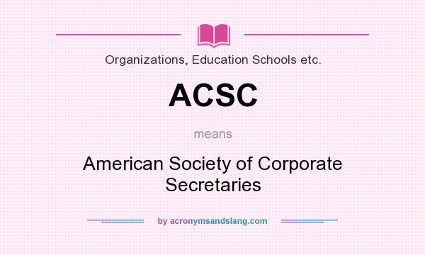 What does ACSC mean? It stands for American Society of Corporate Secretaries