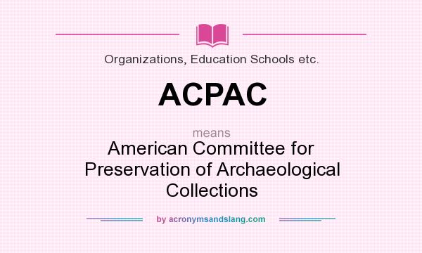 What does ACPAC mean? It stands for American Committee for Preservation of Archaeological Collections