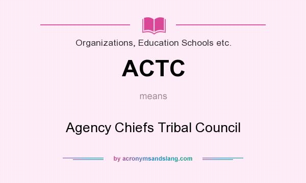 What does ACTC mean? It stands for Agency Chiefs Tribal Council