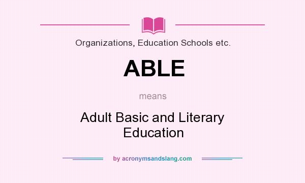 What does ABLE mean? It stands for Adult Basic and Literary Education