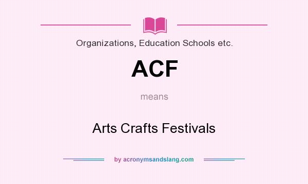 What does ACF mean? It stands for Arts Crafts Festivals