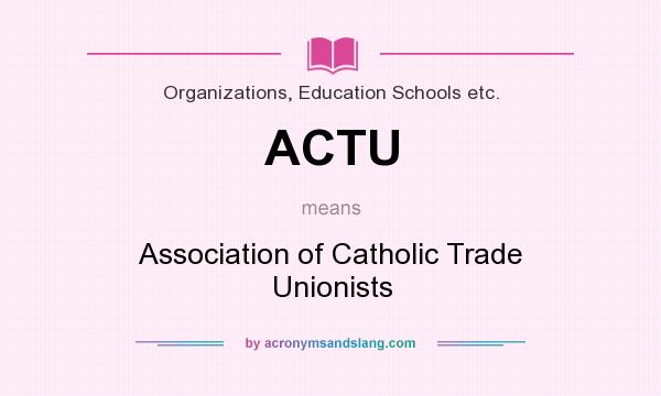 What does ACTU mean? It stands for Association of Catholic Trade Unionists