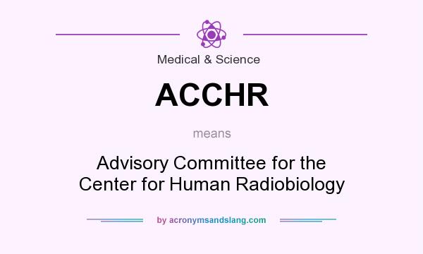 What does ACCHR mean? It stands for Advisory Committee for the Center for Human Radiobiology