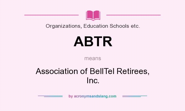 What does ABTR mean? It stands for Association of BellTel Retirees, Inc.