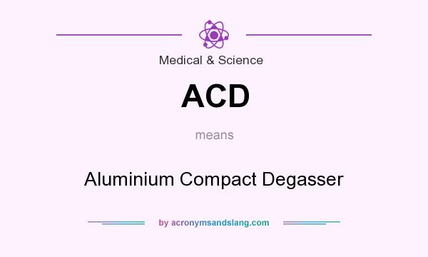 What does ACD mean? It stands for Aluminium Compact Degasser
