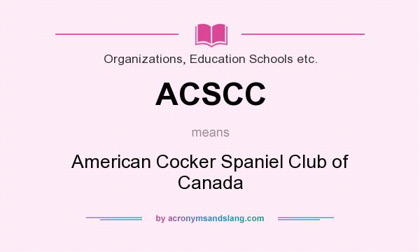 What does ACSCC mean? It stands for American Cocker Spaniel Club of Canada