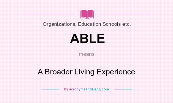 What does ABLE mean? It stands for A Broader Living Experience