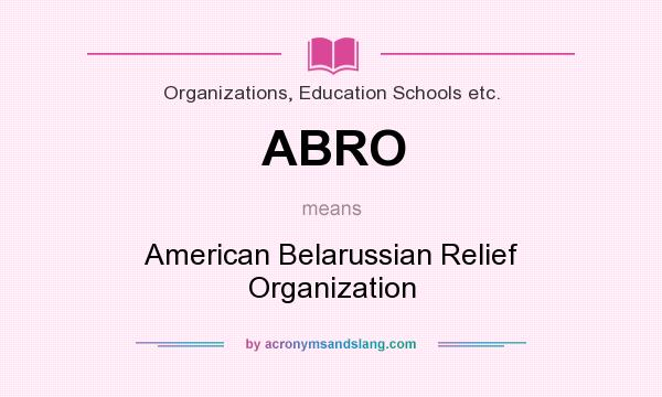 What does ABRO mean? It stands for American Belarussian Relief Organization