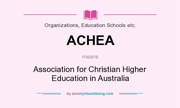 What does ACHEA mean? It stands for Association for Christian Higher Education in Australia