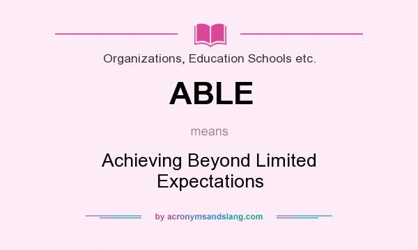 What does ABLE mean? It stands for Achieving Beyond Limited Expectations