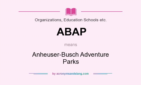 What does ABAP mean? It stands for Anheuser-Busch Adventure Parks
