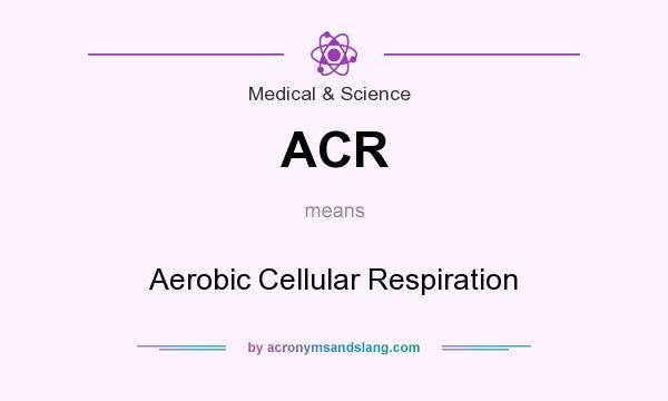 What does ACR mean? It stands for Aerobic Cellular Respiration