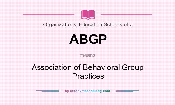 What does ABGP mean? It stands for Association of Behavioral Group Practices