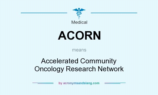 What does ACORN mean? It stands for Accelerated Community Oncology Research Network