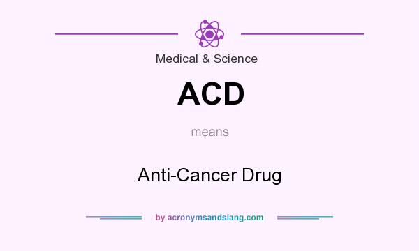 What does ACD mean? It stands for Anti-Cancer Drug