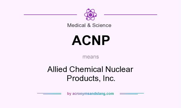 What does ACNP mean? It stands for Allied Chemical Nuclear Products, Inc.