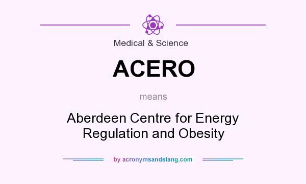 What does ACERO mean? It stands for Aberdeen Centre for Energy Regulation and Obesity
