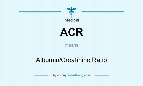 What does ACR mean? It stands for Albumin/Creatinine Ratio