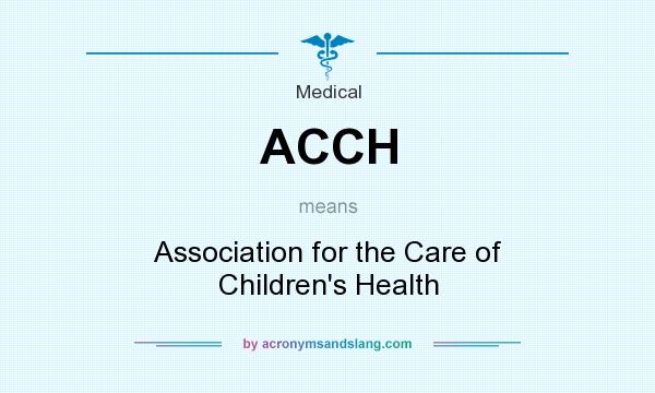 What does ACCH mean? It stands for Association for the Care of Children`s Health