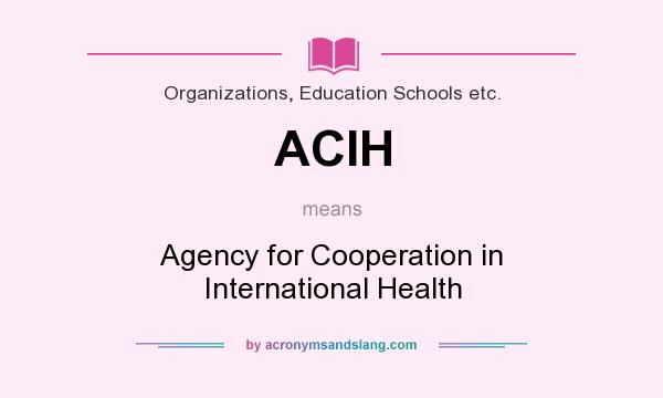 What does ACIH mean? It stands for Agency for Cooperation in International Health