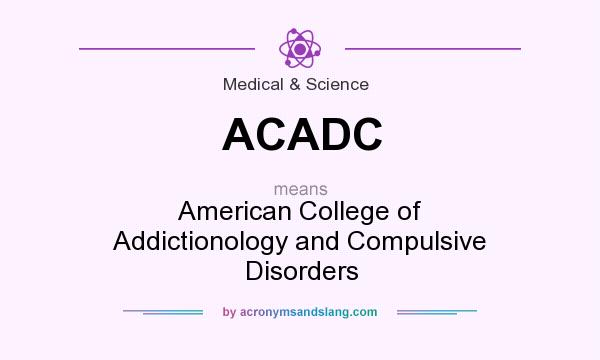 What does ACADC mean? It stands for American College of Addictionology and Compulsive Disorders