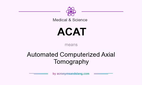 What does ACAT mean? It stands for Automated Computerized Axial Tomography