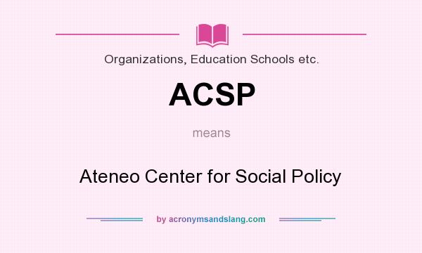 What does ACSP mean? It stands for Ateneo Center for Social Policy