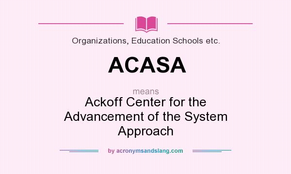 What does ACASA mean? It stands for Ackoff Center for the Advancement of the System Approach