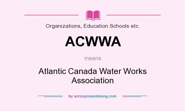 What does ACWWA mean? It stands for Atlantic Canada Water Works Association
