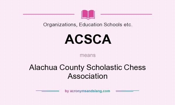 What does ACSCA mean? It stands for Alachua County Scholastic Chess Association