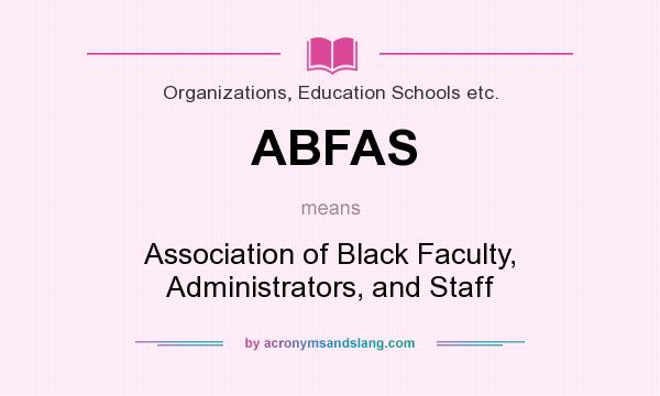 What does ABFAS mean? It stands for Association of Black Faculty, Administrators, and Staff