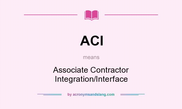 What does ACI mean? It stands for Associate Contractor Integration/Interface