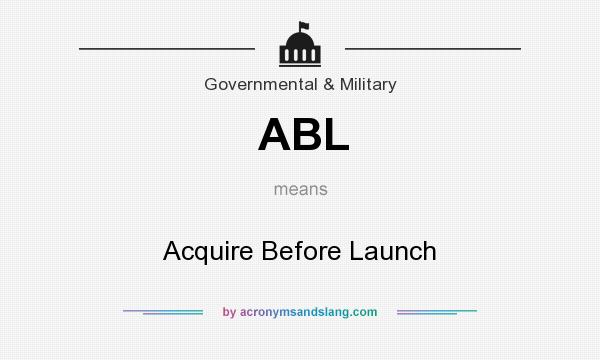 What does ABL mean? It stands for Acquire Before Launch