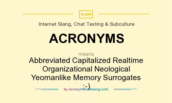 What does ACRONYMS mean? It stands for Abbreviated Capitalized Realtime Organizational Neological Yeomanlike Memory Surrogates :-)