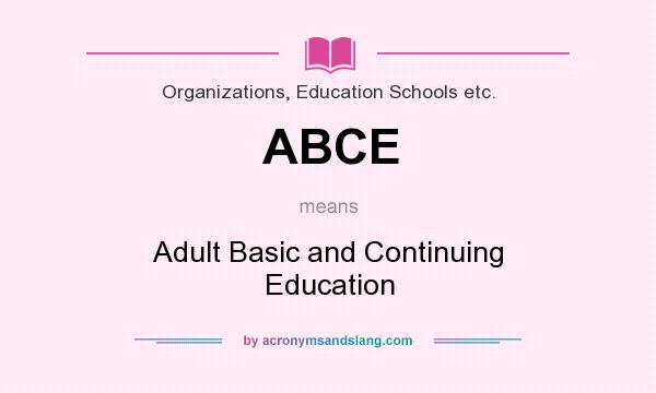 What does ABCE mean? It stands for Adult Basic and Continuing Education