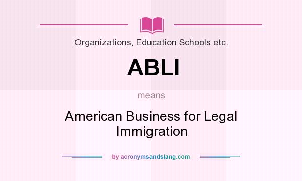 What does ABLI mean? It stands for American Business for Legal Immigration